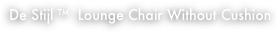 De Stijl ™  Lounge Chair Without Cushion