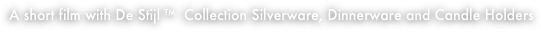 A short film with De Stijl ™  Collection Silverware, Dinnerware and Candle Holders