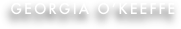 GEORGIA O’KEEFFE

