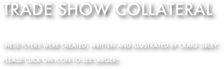 Trade show collateral

These flyers were created, written and illustrated by craig sibley. 

Please click on iCON to see larger;
